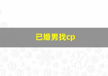 已婚男找cp