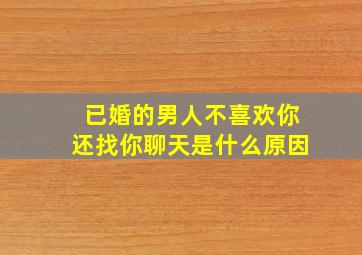 已婚的男人不喜欢你还找你聊天是什么原因