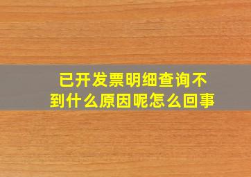 已开发票明细查询不到什么原因呢怎么回事