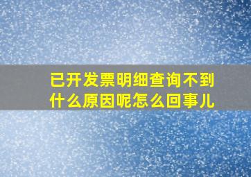 已开发票明细查询不到什么原因呢怎么回事儿