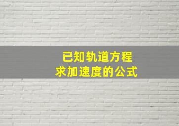 已知轨道方程求加速度的公式