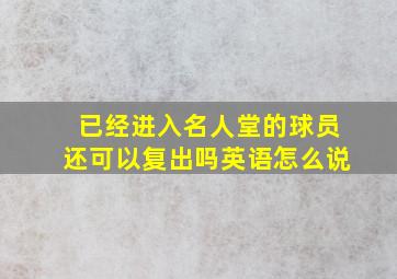 已经进入名人堂的球员还可以复出吗英语怎么说