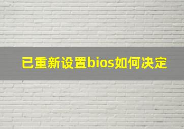 已重新设置bios如何决定