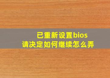 已重新设置bios请决定如何继续怎么弄