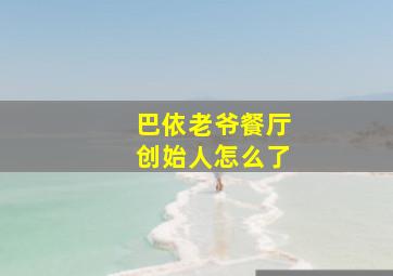 巴依老爷餐厅创始人怎么了