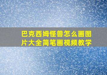 巴克西姆怪兽怎么画图片大全简笔画视频教学