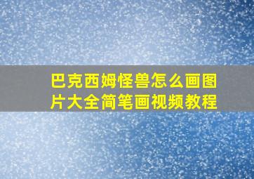 巴克西姆怪兽怎么画图片大全简笔画视频教程