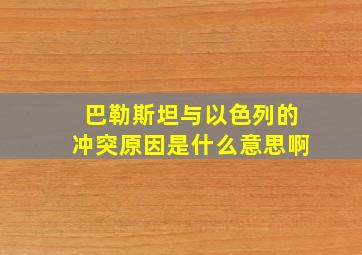 巴勒斯坦与以色列的冲突原因是什么意思啊