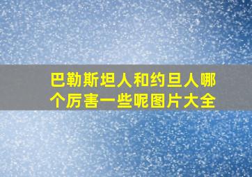 巴勒斯坦人和约旦人哪个厉害一些呢图片大全