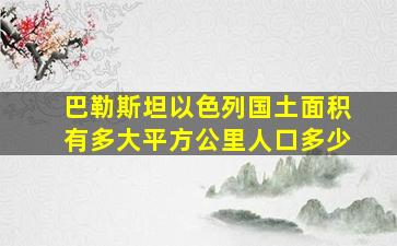 巴勒斯坦以色列国土面积有多大平方公里人口多少