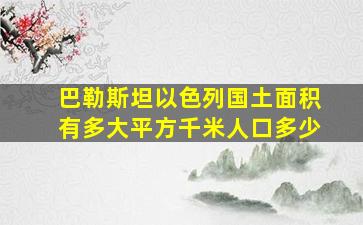 巴勒斯坦以色列国土面积有多大平方千米人口多少