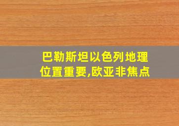 巴勒斯坦以色列地理位置重要,欧亚非焦点