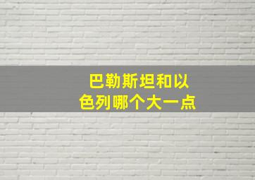 巴勒斯坦和以色列哪个大一点