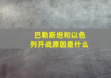 巴勒斯坦和以色列开战原因是什么