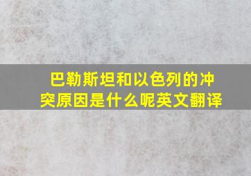 巴勒斯坦和以色列的冲突原因是什么呢英文翻译