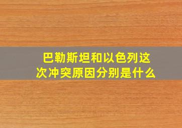 巴勒斯坦和以色列这次冲突原因分别是什么