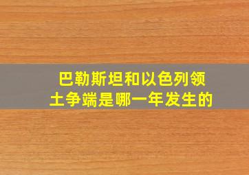 巴勒斯坦和以色列领土争端是哪一年发生的