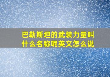 巴勒斯坦的武装力量叫什么名称呢英文怎么说