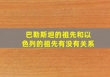 巴勒斯坦的祖先和以色列的祖先有没有关系