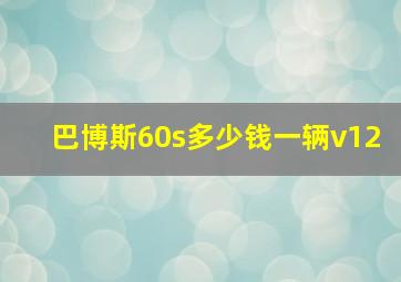 巴博斯60s多少钱一辆v12