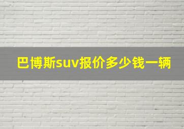 巴博斯suv报价多少钱一辆