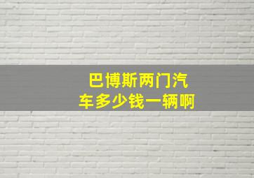 巴博斯两门汽车多少钱一辆啊