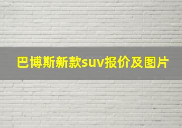 巴博斯新款suv报价及图片