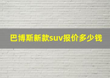 巴博斯新款suv报价多少钱