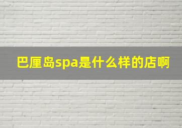 巴厘岛spa是什么样的店啊