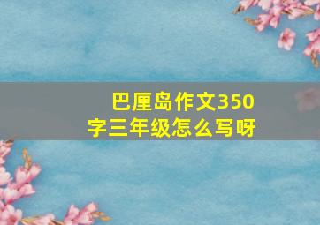 巴厘岛作文350字三年级怎么写呀