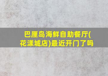 巴厘岛海鲜自助餐厅(花漾城店)最近开门了吗