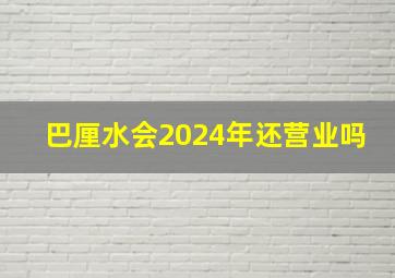 巴厘水会2024年还营业吗