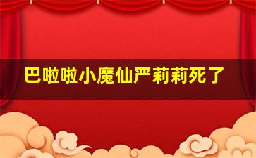 巴啦啦小魔仙严莉莉死了