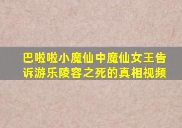 巴啦啦小魔仙中魔仙女王告诉游乐陵容之死的真相视频