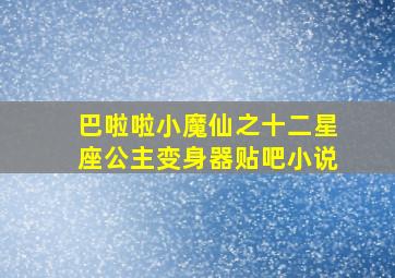 巴啦啦小魔仙之十二星座公主变身器贴吧小说