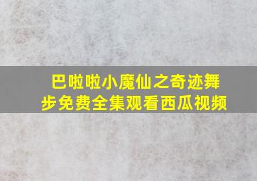 巴啦啦小魔仙之奇迹舞步免费全集观看西瓜视频