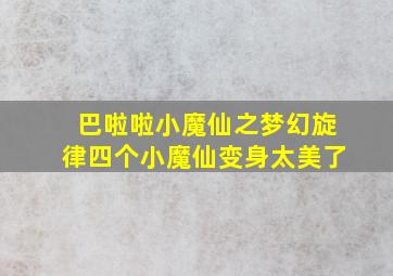 巴啦啦小魔仙之梦幻旋律四个小魔仙变身太美了