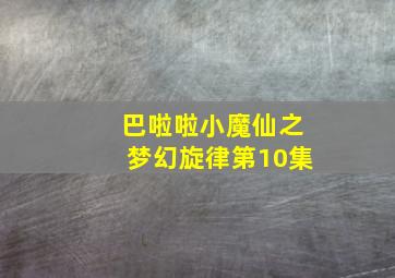 巴啦啦小魔仙之梦幻旋律第10集