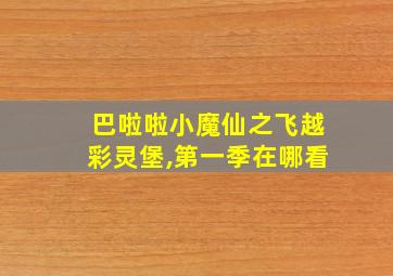 巴啦啦小魔仙之飞越彩灵堡,第一季在哪看