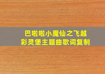 巴啦啦小魔仙之飞越彩灵堡主题曲歌词复制