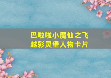 巴啦啦小魔仙之飞越彩灵堡人物卡片