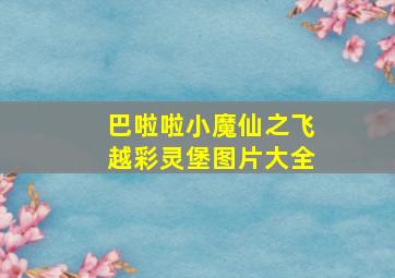 巴啦啦小魔仙之飞越彩灵堡图片大全