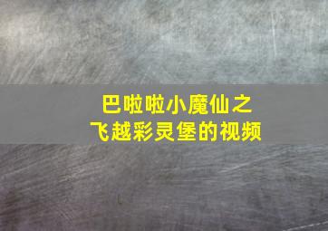 巴啦啦小魔仙之飞越彩灵堡的视频