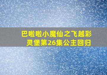 巴啦啦小魔仙之飞越彩灵堡第26集公主回归