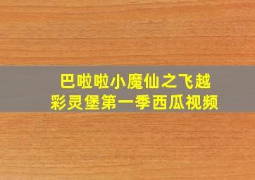 巴啦啦小魔仙之飞越彩灵堡第一季西瓜视频