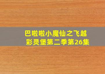 巴啦啦小魔仙之飞越彩灵堡第二季第26集