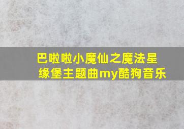 巴啦啦小魔仙之魔法星缘堡主题曲my酷狗音乐