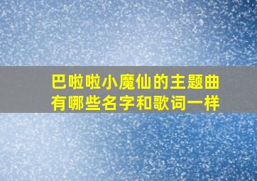 巴啦啦小魔仙的主题曲有哪些名字和歌词一样