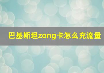 巴基斯坦zong卡怎么充流量