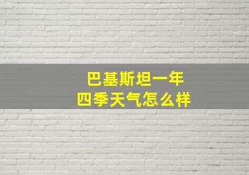 巴基斯坦一年四季天气怎么样